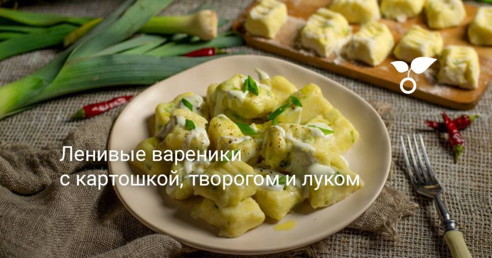 Ленивые вареники с картошкой, творогом и луком - botanichka.ru