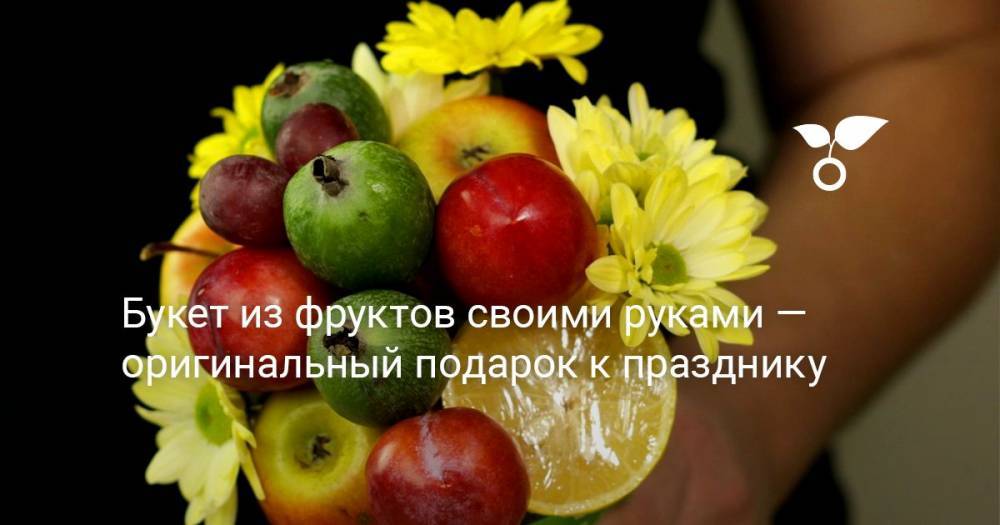 Букет из фруктов своими руками — оригинальный подарок к празднику - botanichka.ru