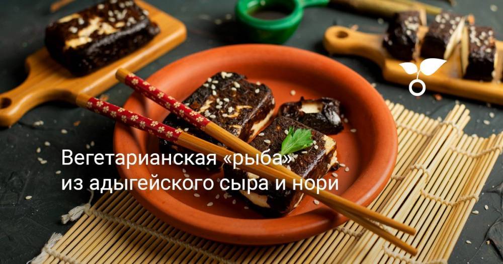 Вегетарианская «рыба» из адыгейского сыра и нори - botanichka.ru