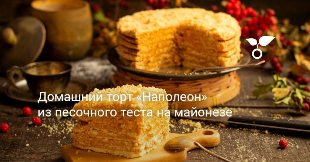Домашний торт «Наполеон» из песочного теста на майонезе - botanichka.ru