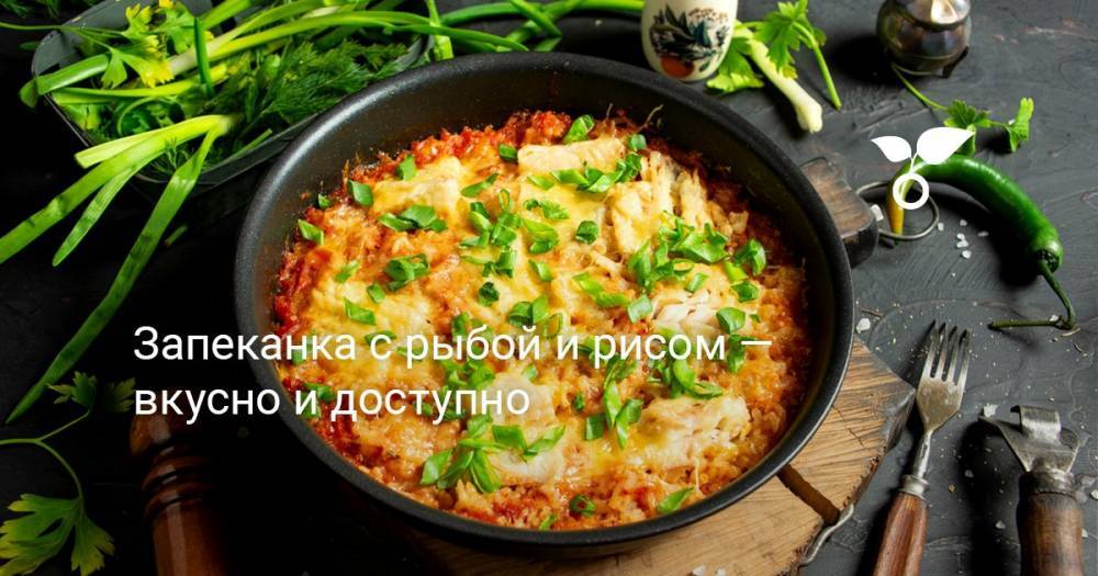 Запеканка с рыбой и рисом — вкусно и доступно - botanichka.ru