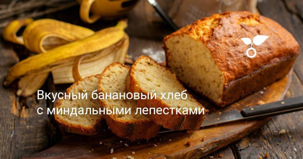Вкусный банановый хлеб с миндальными лепестками - botanichka.ru