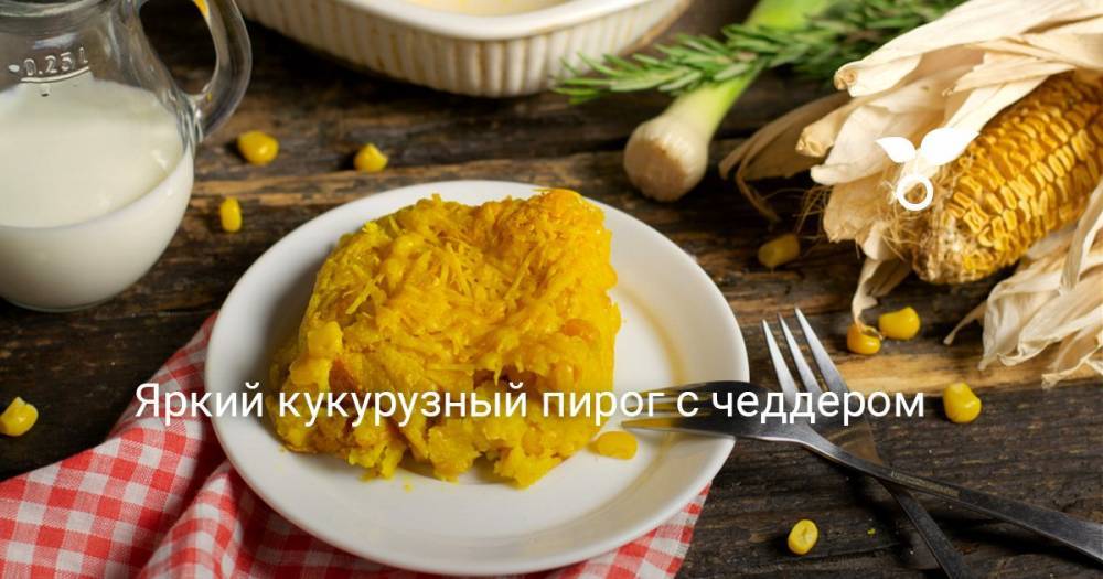 Яркий кукурузный пирог с чеддером - botanichka.ru