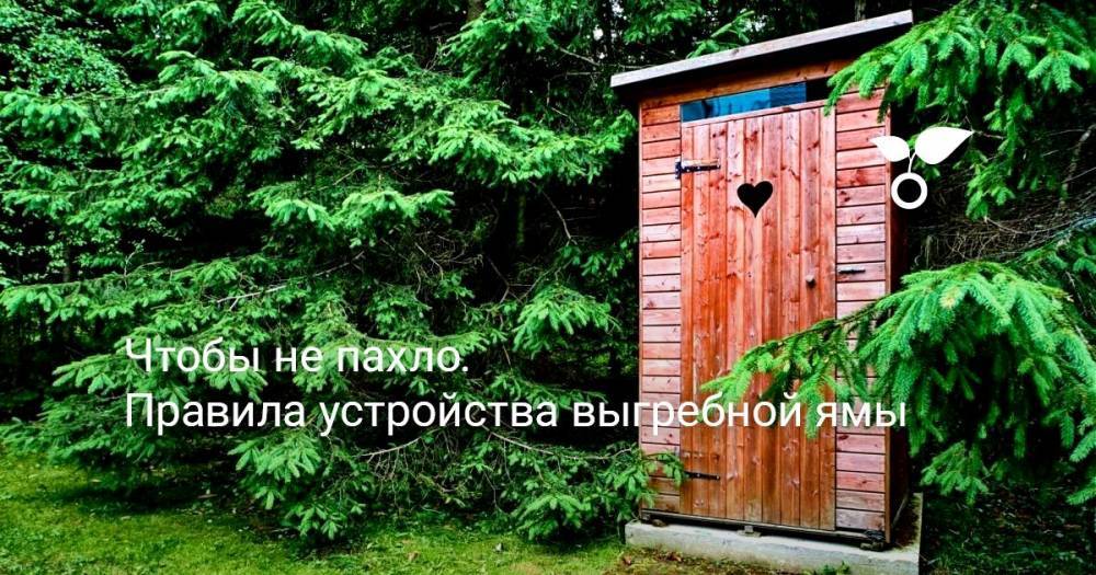 Чтобы не пахло. Правила устройства выгребной ямы - botanichka.ru