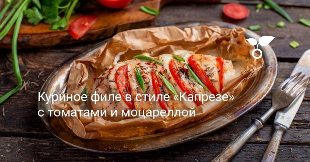 Куриное филе в стиле «Капрезе» с томатами и моцареллой - botanichka.ru