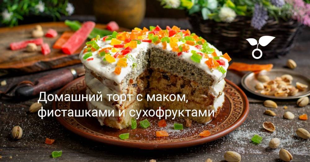 Домашний торт с маком, фисташками и сухофруктами - botanichka.ru