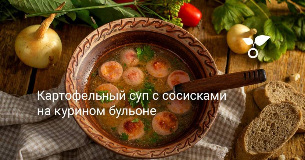 Картофельный суп с сосисками на курином бульоне - botanichka.ru