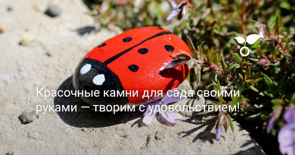 Красочные камни для сада своими руками — творим с удовольствием! - botanichka.ru