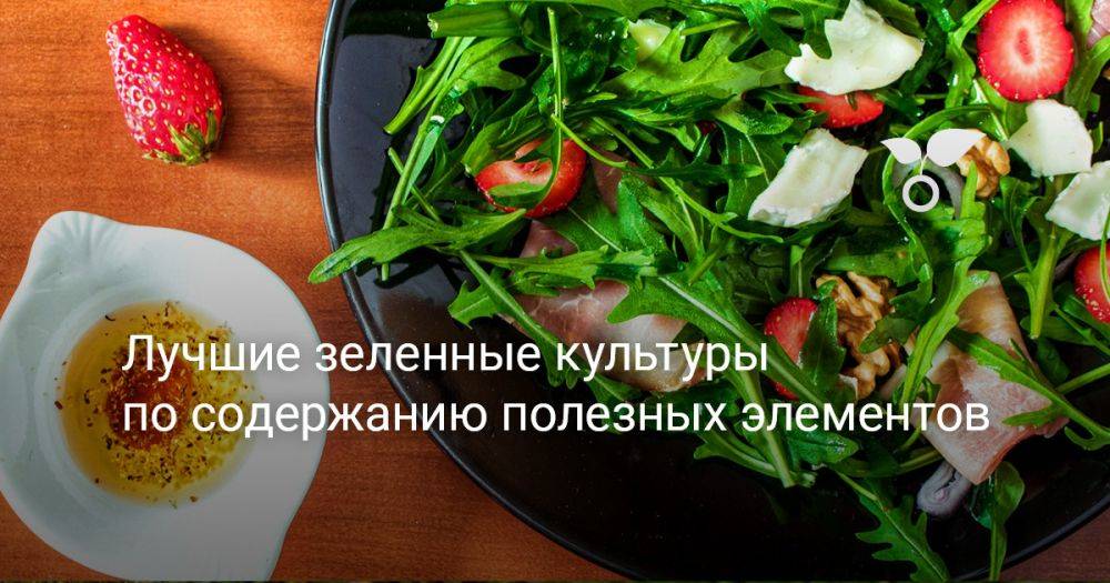 Лучшие зеленные культуры по содержанию полезных элементов