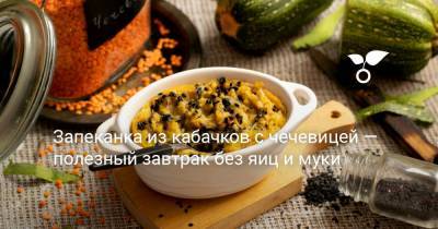 Запеканка из кабачков с чечевицей — полезный завтрак без яиц и муки - botanichka.ru