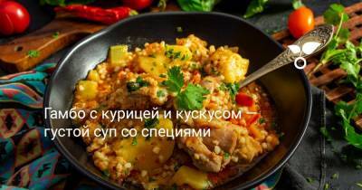 Гамбо с курицей и кускусом — густой суп со специями - botanichka.ru