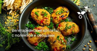 Вегетарианские котлеты с полентой и овощами - botanichka.ru
