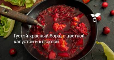 Густой красный борщ с цветной капустой и клюквой - botanichka.ru