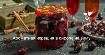 Ароматная черешня в сиропе на зиму - botanichka.ru
