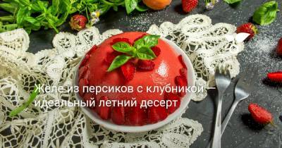 Желе из персиков с клубникой — идеальный летний десерт - botanichka.ru