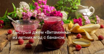 Быстрый джем «Витаминка» из летних ягод с бананом - botanichka.ru