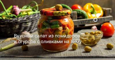 Вкусный салат из помидоров и огурцов с оливками на зиму - botanichka.ru