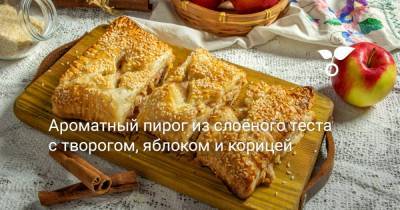 Ароматный пирог из слоёного теста с творогом, яблоком и корицей - botanichka.ru
