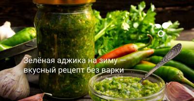 Зелёная аджика на зиму — вкусный рецепт без варки - botanichka.ru - Чили