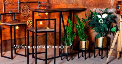 Мебель в стиле «лофт» - botanichka.ru