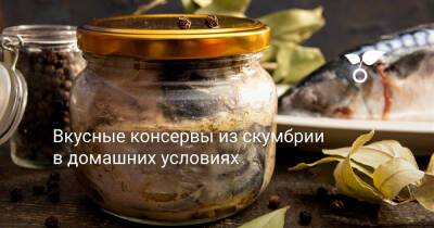 Вкусные консервы из скумбрии в домашних условиях - botanichka.ru