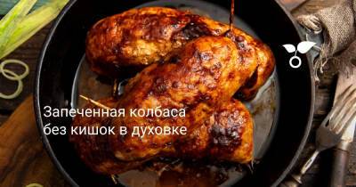 Запеченная колбаса без кишок в духовке - botanichka.ru