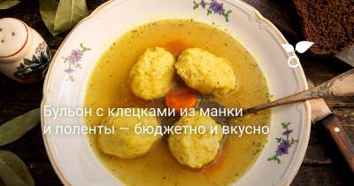 Бульон с клецками из манки и поленты — бюджетно и вкусно - botanichka.ru