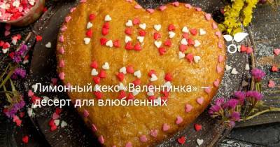 Лимонный кекс «Валентинка» — десерт для влюбленных - botanichka.ru