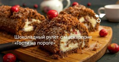 Шоколадный рулет с маскарпоне «Гости на пороге» - botanichka.ru