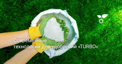 Современные технологии для удобрений «TURBO» - botanichka.ru