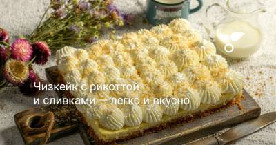Чизкейк с рикоттой и сливками — легко и вкусно - botanichka.ru