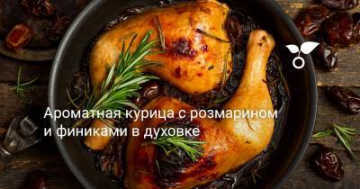 Ароматная курица с розмарином и финиками в духовке - botanichka.ru - Чили