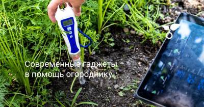 Современные гаджеты в помощь огороднику - botanichka.ru