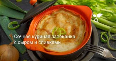 Сочная куриная запеканка с сыром и сливками - botanichka.ru