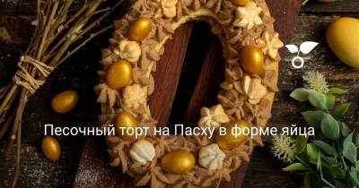 Песочный торт на Пасху в форме яйца - botanichka.ru