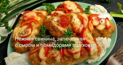 Нежная свинина, запеченная с сыром и помидорами в духовке - botanichka.ru