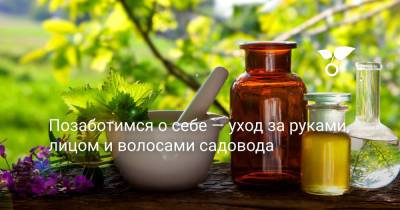 Позаботимся о себе — уход за руками, лицом и волосами садовода - botanichka.ru