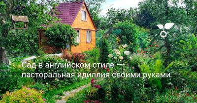 Сад в английском стиле — пасторальная идиллия своими руками - botanichka.ru
