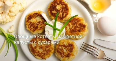 Овощные котлеты из цветной капусты с сухарями - botanichka.ru