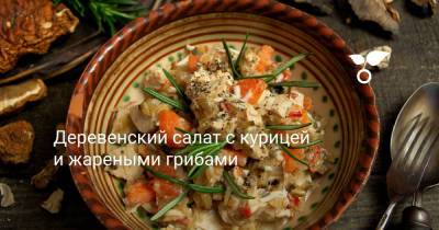 Деревенский салат с курицей и жареными грибами - botanichka.ru