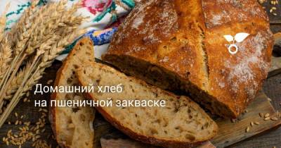 Домашний хлеб на пшеничной закваске - botanichka.ru