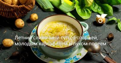 Летний сливочный суп со спаржей, молодым картофелем и луком пореем - botanichka.ru