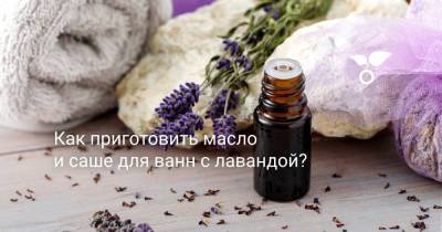 Как приготовить масло и саше для ванн с лавандой? - botanichka.ru