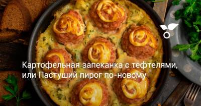 Картофельная запеканка с тефтелями, или Пастуший пирог по-новому - botanichka.ru