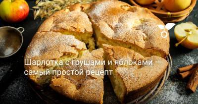 Шарлотка с грушами и яблоками — самый простой рецепт - botanichka.ru