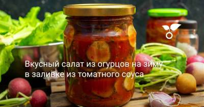 Вкусный салат из огурцов на зиму в заливке из томатного соуса - botanichka.ru