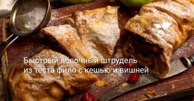 Быстрый яблочный штрудель из теста фило с кешью и вишней - botanichka.ru