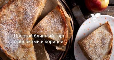 Простой блинный торт с яблоками и корицей - botanichka.ru