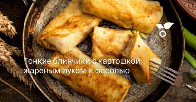 Тонкие блинчики с картошкой, жареным луком и фасолью - botanichka.ru