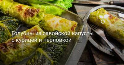 Голубцы из савойской капусты с курицей и перловкой - botanichka.ru